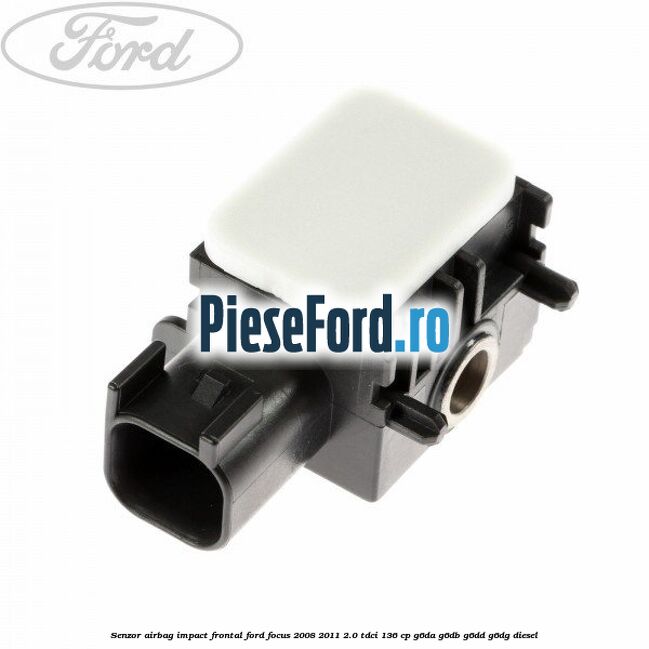 Senzor Airbag impact frontal Ford Focus 2008-2011 2.0 TDCi 136 cp Senzor Airbag impact frontal Ford Focus 2008-2011 2.0 TDCi 136 cp G6DA, G6DB, G6DD, G6DG diesel
