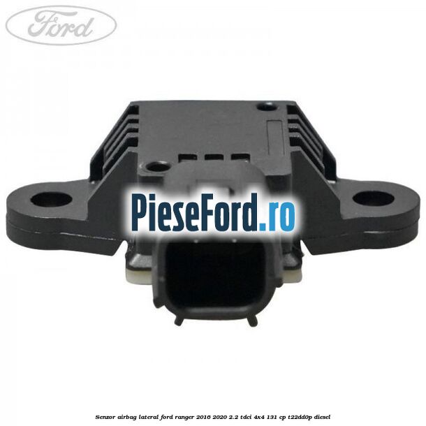 Senzor airbag lateral Ford Ranger 2016-2020 2.2 TDCi 4x4 131 cp T22DD0P diesel