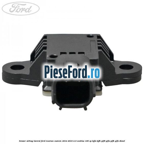 Senzor airbag lateral Ford Tourneo Custom 2014-2018 2.0 EcoBlue 105 cp BJFA, BJFB, YLF6, YLFA, YLFB, YLFS diesel