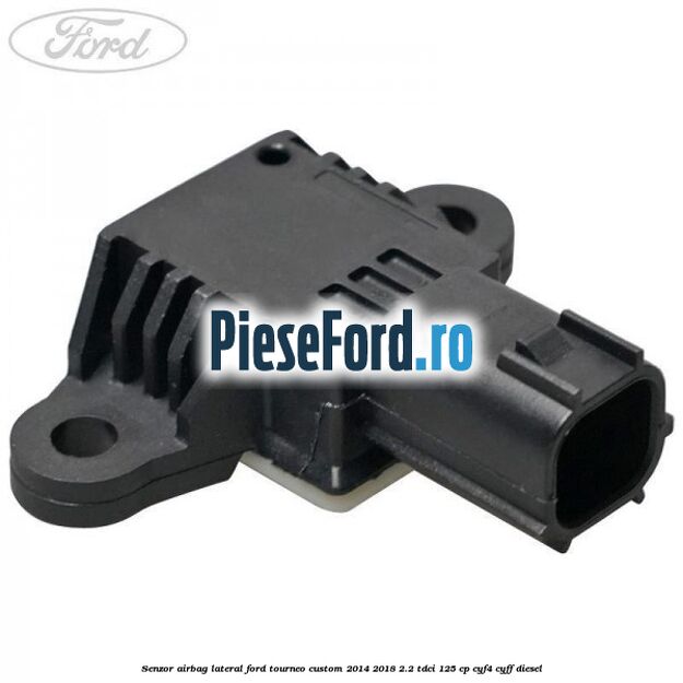 Senzor airbag lateral Ford Tourneo Custom 2014-2018 2.2 TDCi 125 cp CYF4, CYFF diesel