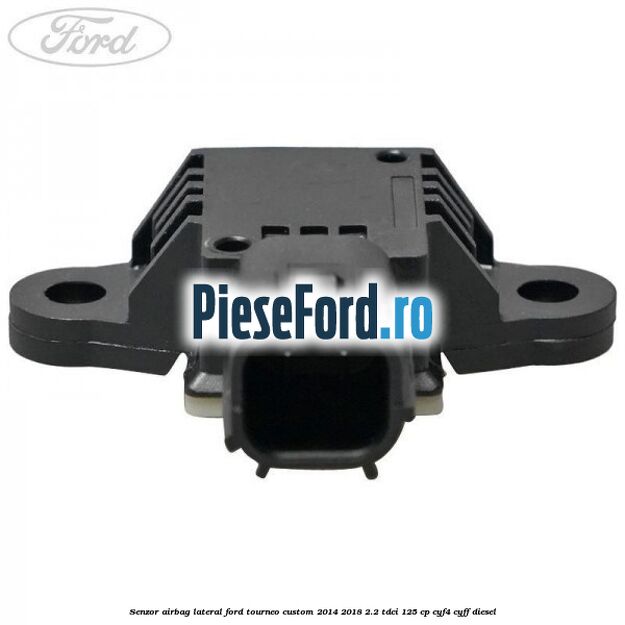 Senzor airbag lateral Ford Tourneo Custom 2014-2018 2.2 TDCi 125 cp CYF4, CYFF diesel