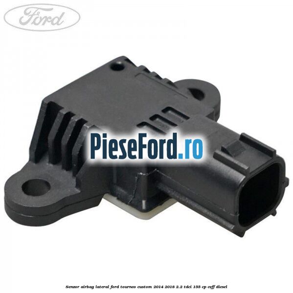 Senzor airbag lateral Ford Tourneo Custom 2014-2018 2.2 TDCi 155 cp CVFF diesel