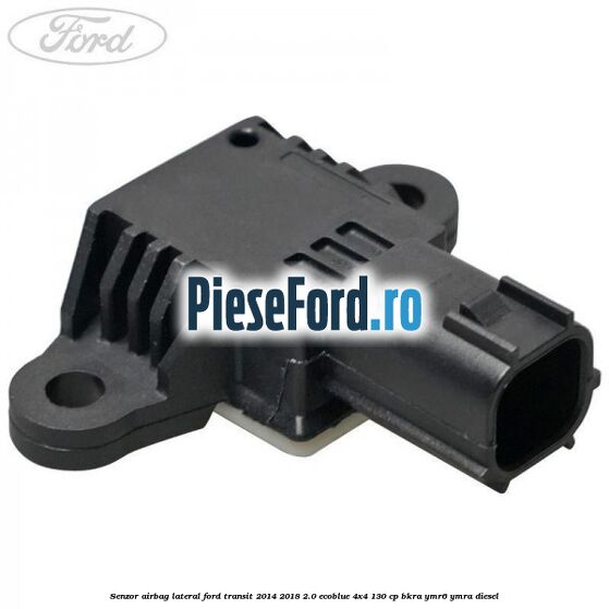 Senzor airbag lateral Ford Transit 2014-2018 2.0 EcoBlue 4x4 130 cp BKRA, YMR6, YMRA diesel