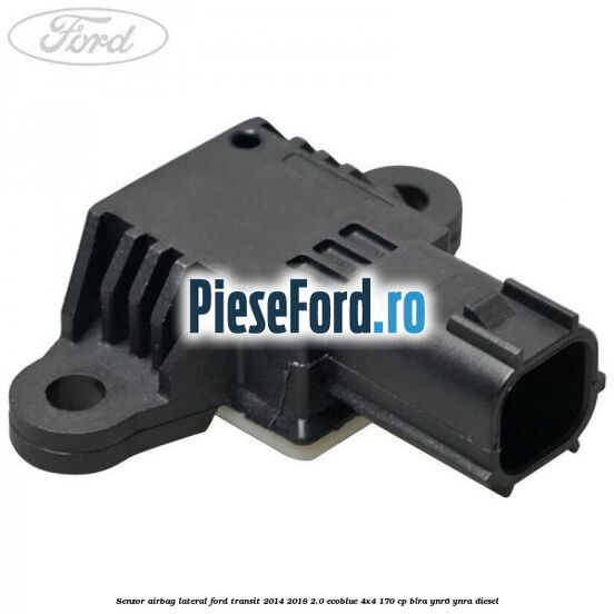 Senzor airbag lateral Ford Transit 2014-2018 2.0 EcoBlue 4x4 170 cp BLRA, YNR6, YNRA diesel