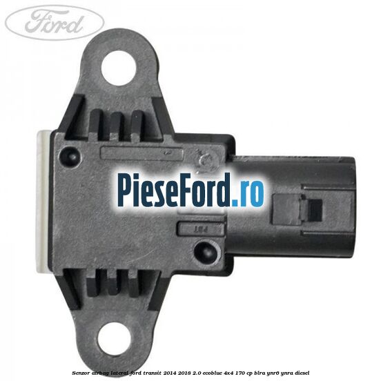 Senzor airbag lateral Ford Transit 2014-2018 2.0 EcoBlue 4x4 170 cp BLRA, YNR6, YNRA diesel