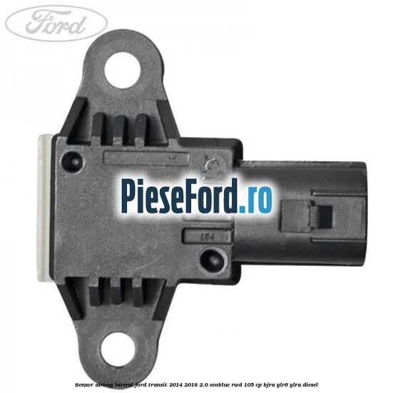 Senzor airbag lateral Ford Transit 2014-2018 2.0 EcoBlue RWD 105 cp BJRA, YLR6, YLRA diesel
