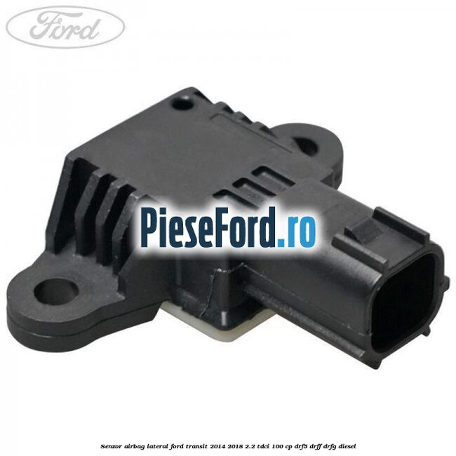 Senzor airbag lateral Ford Transit 2014-2018 2.2 TDCi 100 cp DRF5, DRFF, DRFG diesel