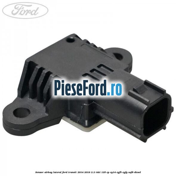 Senzor airbag lateral Ford Transit 2014-2018 2.2 TDCi 125 cp CY14, CYF5, CYFG, USF6 diesel