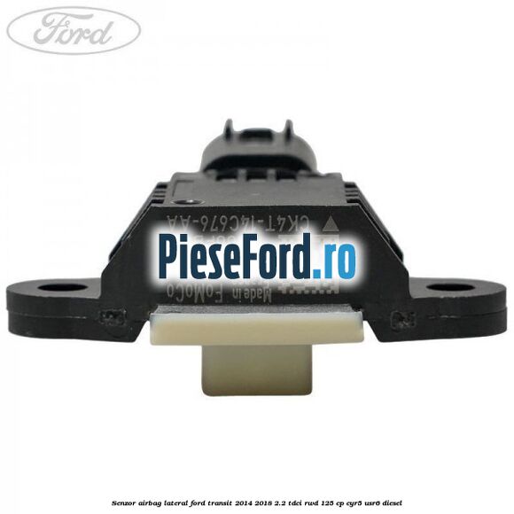 Senzor airbag lateral Ford Transit 2014-2018 2.2 TDCi RWD 125 cp CYR5, USR6 diesel