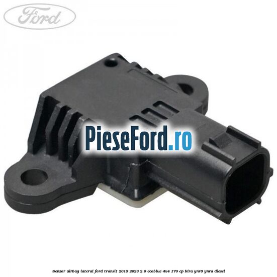 Senzor airbag lateral Ford Transit 2019-2023 2.0 EcoBlue 4x4 170 cp BLRA, YNR6, YNRA diesel