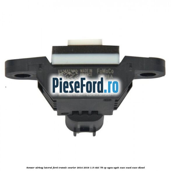 Senzor airbag lateral Ford Transit Courier 2014-2018 1.5 TDCi 75 cp UGCA, UGCB, XUCC, XUCD, XUCE diesel