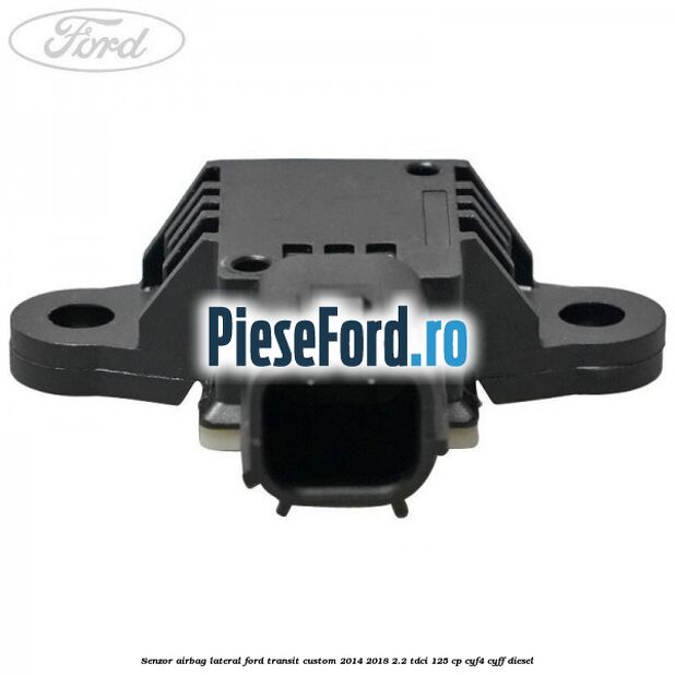 Senzor airbag lateral Ford Transit Custom 2014-2018 2.2 TDCi 125 cp CYF4, CYFF diesel