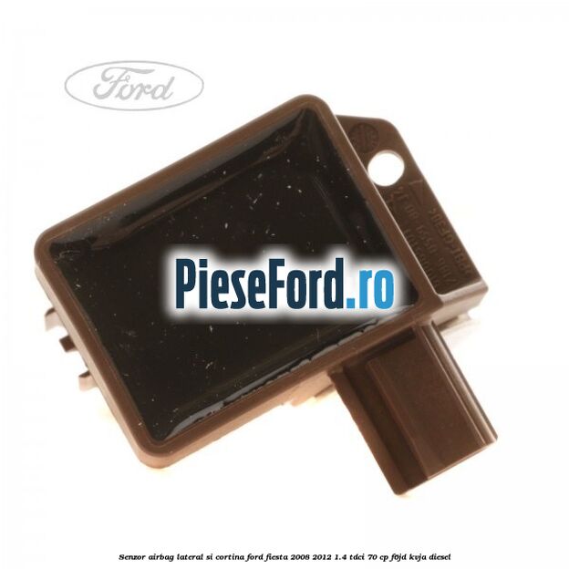 Senzor airbag lateral si cortina Ford Fiesta 2008-2012 1.4 TDCi 70 cp F6JD, KVJA diesel