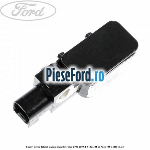 Senzor airbag lateral si frontal Ford Mondeo 2000-2007 2.0 TDCi 131 cp FMBA, N7BA, N7BB diesel