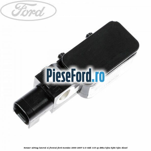 Senzor airbag lateral si frontal Ford Mondeo 2000-2007 2.0 TDDI 115 cp D6BA, HJBA, HJBB, HJBC diesel