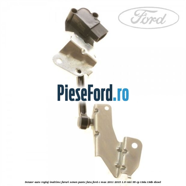 Senzor auto reglaj inaltime faruri xenon punte fata Ford C-Max 2011-2015 1.6 TDCi 95 cp T3DA, T3DB diesel