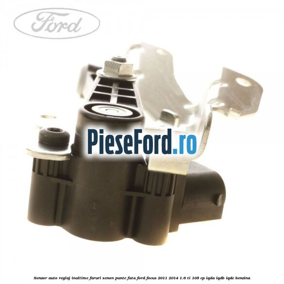 Senzor auto reglaj inaltime faruri xenon punte fata Ford Focus 2011-2014 1.6 Ti 105 cp IQDA, IQDB, IQDC benzina