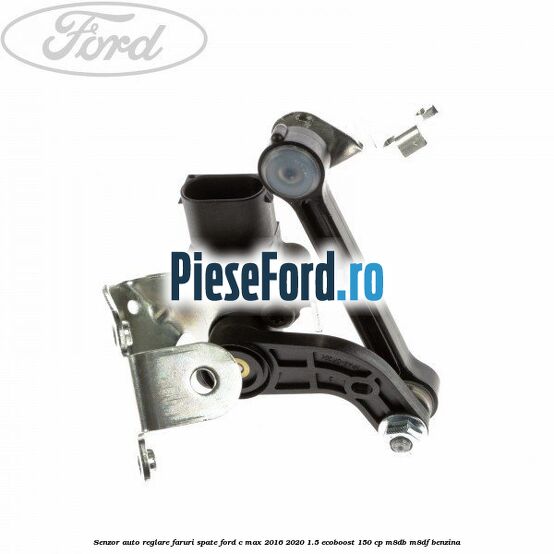 Senzor auto-reglare faruri spate Ford C-Max 2016-2020 1.5 EcoBoost 150 cp Senzor auto-reglare faruri spate Ford C-Max 2016-2020 1.5 EcoBoost 150 cp M8DB, M8DF benzina
