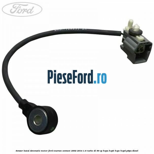 Senzor batai detonatie motor Ford Tourneo Connect 2002-2014 1.8 Turbo Di 90 cp HCPA, HCPB, HCPC, HCPD, P9PA diesel