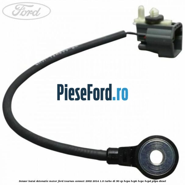 Senzor batai detonatie motor Ford Tourneo Connect 2002-2014 1.8 Turbo Di 90 cp HCPA, HCPB, HCPC, HCPD, P9PA diesel