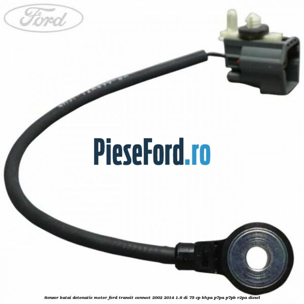 Senzor batai detonatie motor Ford Transit Connect 2002-2014 1.8 Di 75 cp BHPA, P7PA, P7PB, R2PA diesel