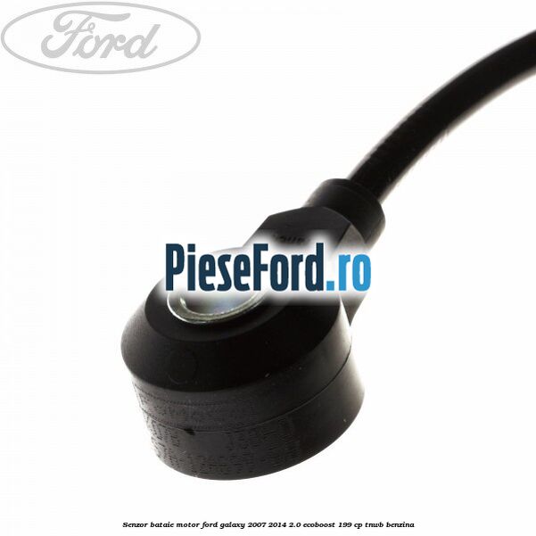 Senzor bataie motor Ford Galaxy 2007-2014 2.0 EcoBoost 199 cp Senzor bataie motor Ford Galaxy 2007-2014 2.0 EcoBoost 199 cp TNWB benzina