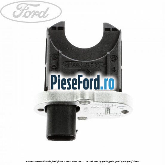 Senzor caseta directie Ford Focus C-Max 2003-2007 1.6 TDCi 109 cp G8DA, G8DB, G8DD, G8DE, G8DF diesel