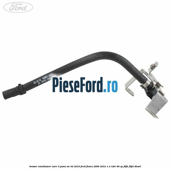 Senzor catalizator euro 5 pana an 02/2015 Ford Fiesta 2008-2012 1.4 TDCi 68 cp F6JB, F6JD diesel