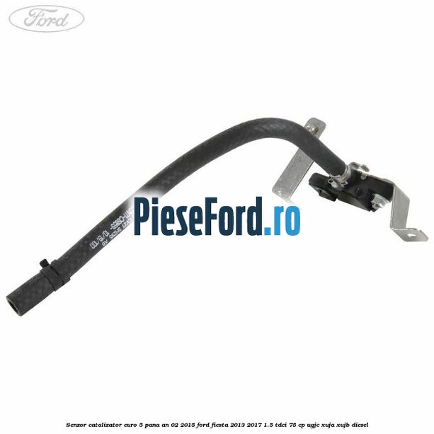 Senzor catalizator euro 5 pana an 02/2015 Ford Fiesta 2013-2017 1.5 TDCi 75 cp UGJC, XUJA, XUJB diesel