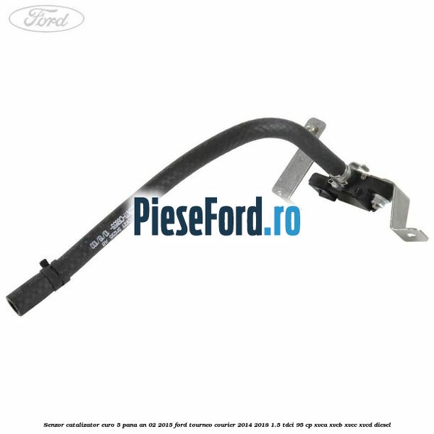 Senzor catalizator euro 5 pana an 02/2015 Ford Tourneo Courier 2014-2018 1.5 TDCi 95 cp XVCA, XVCB, XVCC, XVCD diesel