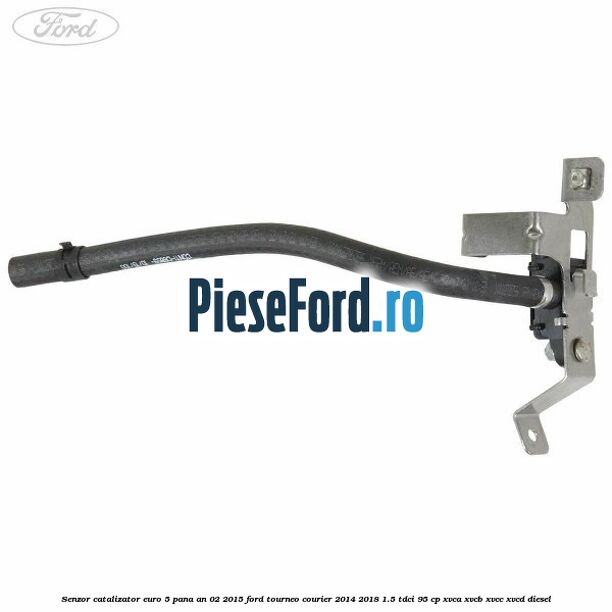 Senzor catalizator euro 5 pana an 02/2015 Ford Tourneo Courier 2014-2018 1.5 TDCi 95 cp XVCA, XVCB, XVCC, XVCD diesel