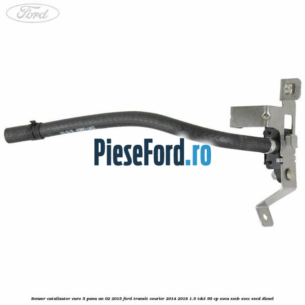Senzor catalizator euro 5 pana an 02/2015 Ford Transit Courier 2014-2018 1.5 TDCi 95 cp XVCA, XVCB, XVCC, XVCD diesel