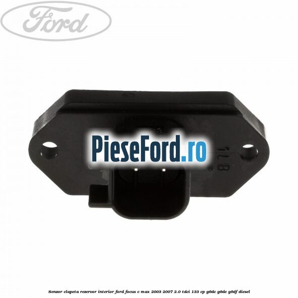 Senzor clapeta rezervor interior Ford Focus C-Max 2003-2007 2.0 TDCi 133 cp G6DC, G6DE, G6DF diesel