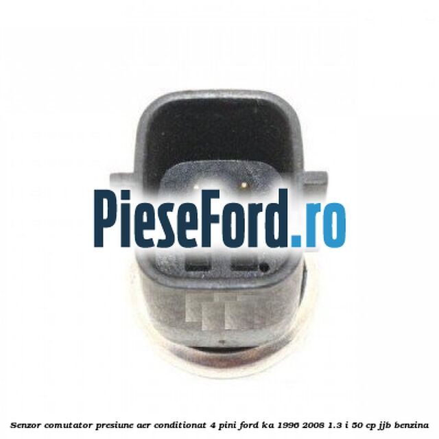 Senzor comutator presiune aer conditionat 4 pini Ford Ka 1996-2008 1.3 i 50 cp Senzor comutator presiune aer conditionat 4 pini Ford Ka 1996-2008 1.3 i 50 cp JJB benzina