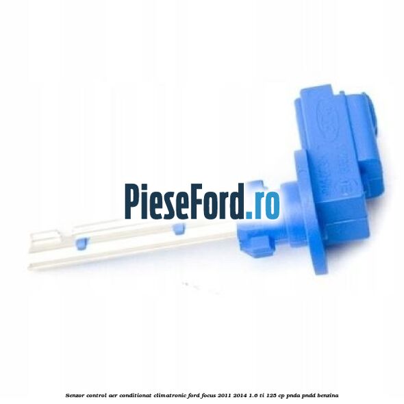 Senzor control aer conditionat climatronic Ford Focus 2011-2014 1.6 Ti 125 cp Senzor control aer conditionat climatronic Ford Focus 2011-2014 1.6 Ti 125 cp PNDA, PNDD benzina