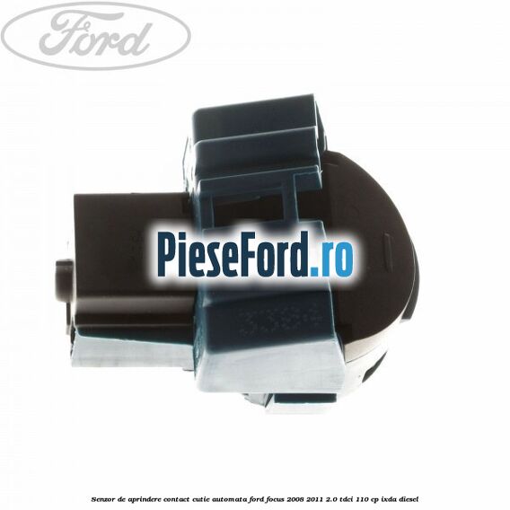 Senzor de aprindere contact cutie automata Ford Focus 2008-2011 2.0 TDCi 110 cp Senzor de aprindere contact cutie automata Ford Focus 2008-2011 2.0 TDCi 110 cp IXDA diesel