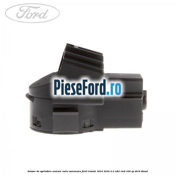 Senzor de aprindere contact cutie automata Ford Transit 2014-2018 2.2 TDCi RWD 100 cp Senzor de aprindere contact cutie automata Ford Transit 2014-2018 2.2 TDCi RWD 100 cp DRR5 diesel