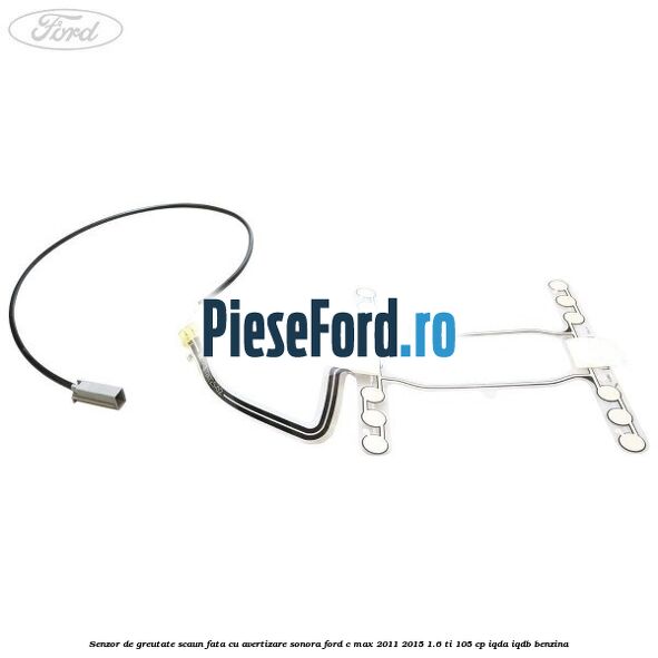 Senzor de greutate scaun fata cu avertizare sonora Ford C-Max 2011-2015 1.6 Ti 105 cp Senzor de greutate scaun fata cu avertizare sonora Ford C-Max 2011-2015 1.6 Ti 105 cp IQDA, IQDB benzina
