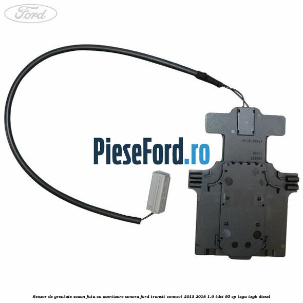 Senzor de greutate scaun fata cu avertizare sonora Ford Transit Connect 2013-2018 1.6 TDCi 95 cp TZGA, TZGB diesel