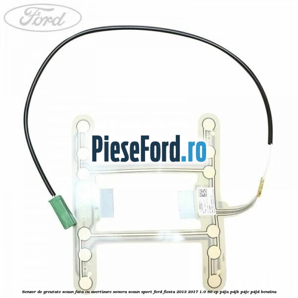 Senzor de greutate scaun fata cu avertizare sonora scaun sport Ford Fiesta 2013-2017 1.0 80 cp P4JA, P4JB, P4JC, P4JD benzina