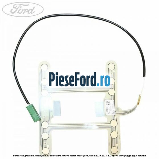 Senzor de greutate scaun fata cu avertizare sonora scaun sport Ford Fiesta 2013-2017 1.0 Sport 140 cp Senzor de greutate scaun fata cu avertizare sonora scaun sport Ford Fiesta 2013-2017 1.0 Sport 140 cp YYJA, YYJB benzina
