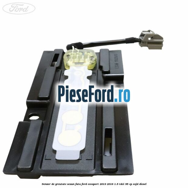 Senzor de greutate scaun fata Ford EcoSport 2013-2018 1.5 TDCi 95 cp XVJD diesel