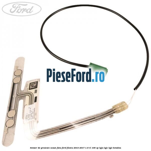 Senzor de greutate scaun fata Ford Fiesta 2013-2017 1.6 Ti 105 cp IQJA, IQJC, IQJE benzina