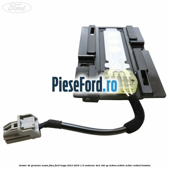 Senzor de greutate scaun fata Ford Kuga 2013-2016 1.5 EcoBoost 4x4 182 cp M9MA, M9MB, M9MC, M9MD benzina