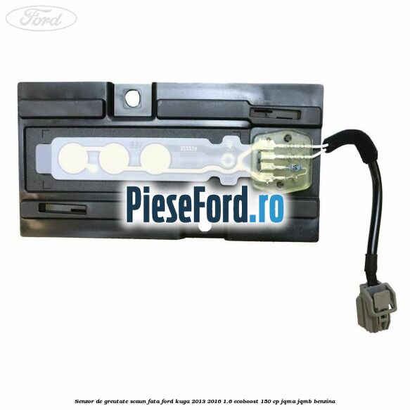 Senzor de greutate scaun fata Ford Kuga 2013-2016 1.6 EcoBoost 150 cp JQMA, JQMB benzina