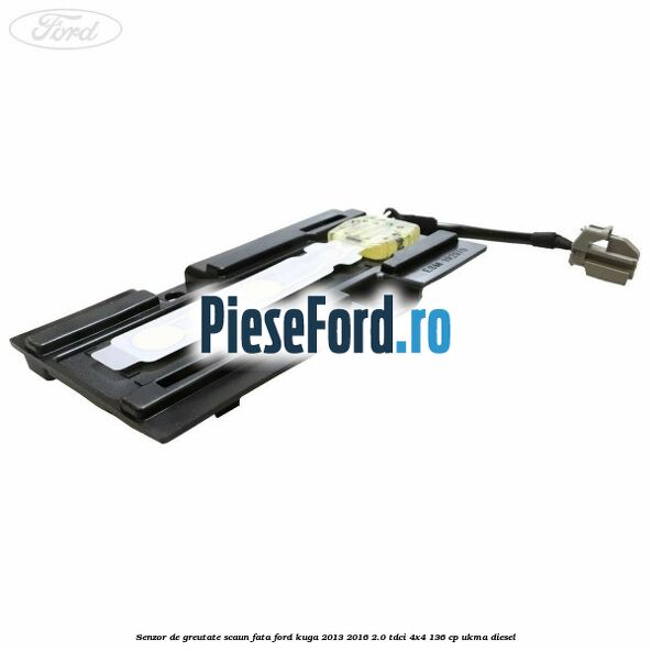 Senzor de greutate scaun fata Ford Kuga 2013-2016 2.0 TDCi 4x4 136 cp Senzor de greutate scaun fata Ford Kuga 2013-2016 2.0 TDCi 4x4 136 cp UKMA diesel