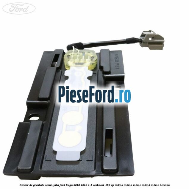Senzor de greutate scaun fata Ford Kuga 2016-2018 1.5 EcoBoost 150 cp Senzor de greutate scaun fata Ford Kuga 2016-2018 1.5 EcoBoost 150 cp M8MA, M8MB, M8MC, M8MD, M8ME benzina
