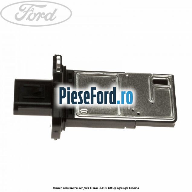 Senzor debitmetru aer Ford B-Max 1.6 Ti 105 cp IQJA, IQJC benzina