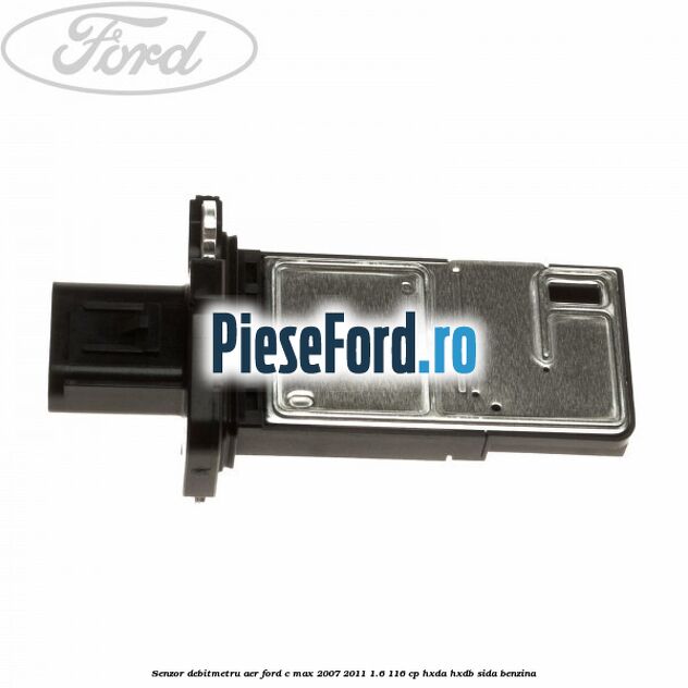 Senzor debitmetru aer Ford C-Max 2007-2011 1.6 116 cp HXDA, HXDB, SIDA benzina