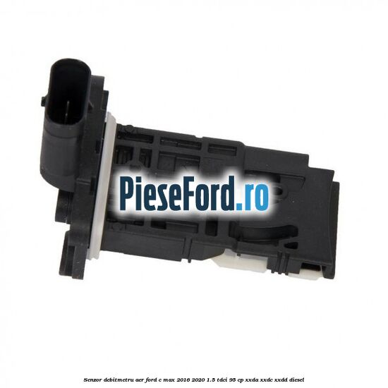Senzor debitmetru aer Ford C-Max 2016-2020 1.5 TDCi 95 cp XXDA, XXDC, XXDD diesel